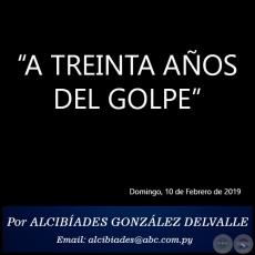 A TREINTA AOS DEL GOLPE - Por ALCIBADES GONZLEZ DELVALLE - Domingo, 10 de Febrero de 2019
